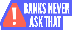 Banks Never Ask That!